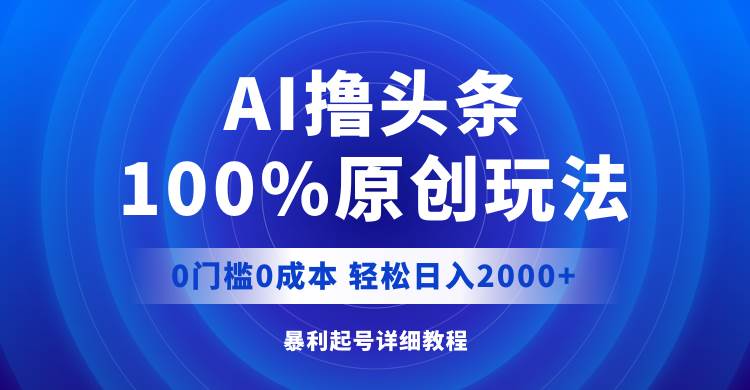 AI撸头条,100%原创玩法,0成本0门槛,轻松日入2000+-亿起创业网-副业兼职月入过万-自媒体、引流推广、网赚项目、短视频、技术教程等创业项目资源