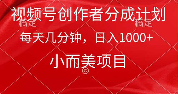 视频号创作者分成计划，每天几分钟，收入1000+，小而美项目-亿起创业网-副业兼职月入过万-自媒体、引流推广、网赚项目、短视频、技术教程等创业项目资源