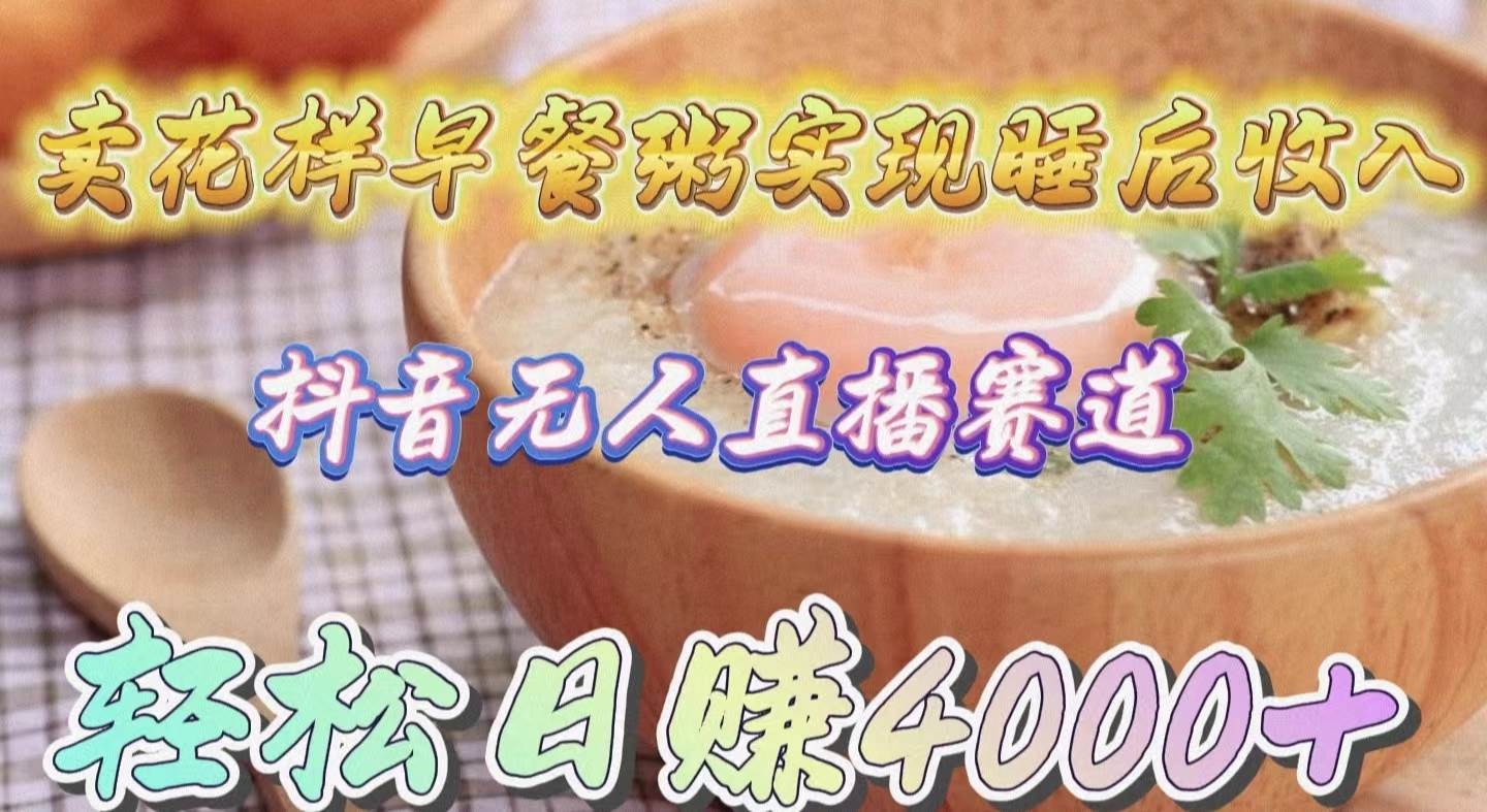 卖花样早餐粥实现睡后收入！抖音无人直播新赛道，轻松日赚4000+-亿起创业网-副业兼职月入过万-自媒体、引流推广、网赚项目、短视频、技术教程等创业项目资源