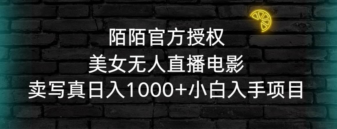 陌陌官方授权美女无人直播电影,卖写真日入1000+小白入手项目-亿起创业网-副业兼职月入过万-自媒体、引流推广、网赚项目、短视频、技术教程等创业项目资源