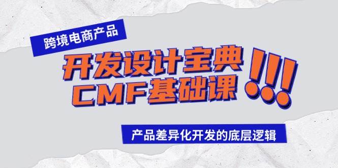 跨境电商产品开发设计宝典-CMF基础课：产品差异化开发的底层逻辑-亿起创业网-副业兼职月入过万-自媒体、引流推广、网赚项目、短视频、技术教程等创业项目资源