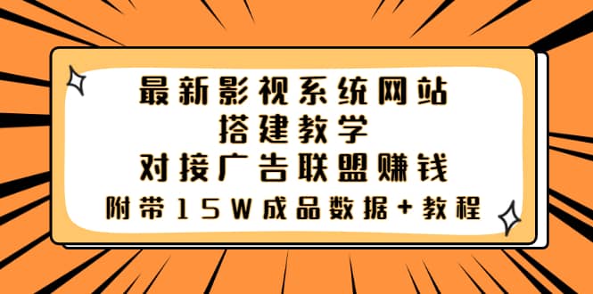 最新影视系统网站搭建教学，对接广告联盟赚钱，附带15W成品数据+教程-亿起创业网-副业兼职月入过万-自媒体、引流推广、网赚项目、短视频、技术教程等创业项目资源