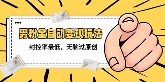 价值1980的男粉全自动变现玩法,封控率最低,无脑过原创-亿起创业网-副业兼职月入过万-自媒体、引流推广、网赚项目、短视频、技术教程等创业项目资源