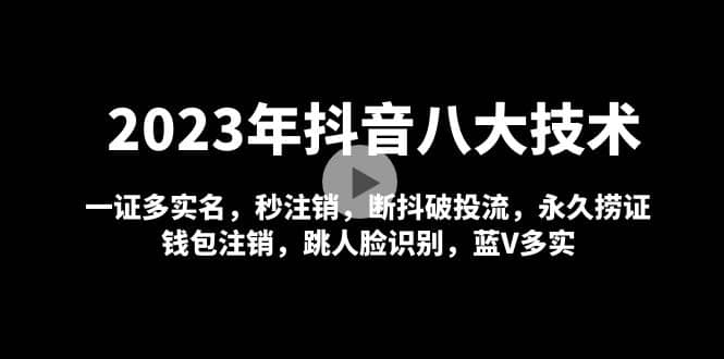 2023年抖音八大技术,一证多实名 秒注销 断抖破投流 永久捞证 钱包注销 等!-亿起创业网-副业兼职月入过万