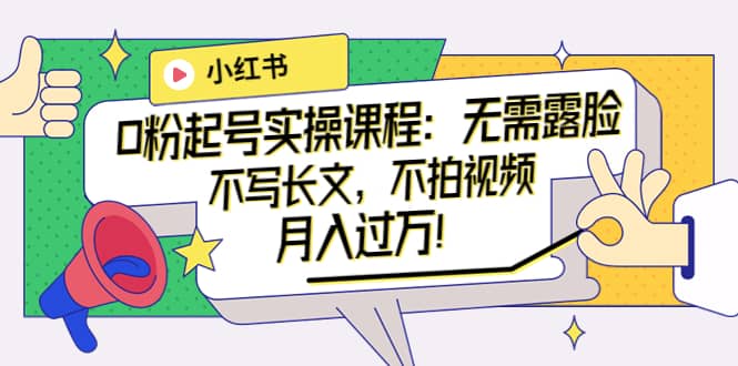 小红书0粉起号实操课程:无需露脸,不写长文,不拍视频月入过万!-亿起创业网-副业兼职月入过万-自媒体、引流推广、网赚项目、短视频、技术教程等创业项目资源