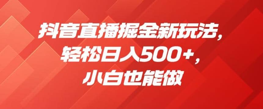抖音直播掘金新玩法,轻松日入500+,小白也能做【揭秘】-亿起创业网-副业兼职月入过万-自媒体、引流推广、网赚项目、短视频、技术教程等创业项目资源