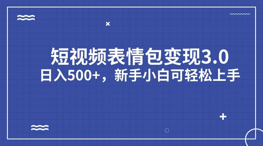 短视频表情包变现项目3.0，日入500+，新手小白轻松上手（教程+资料）-亿盟网-副业月入过万