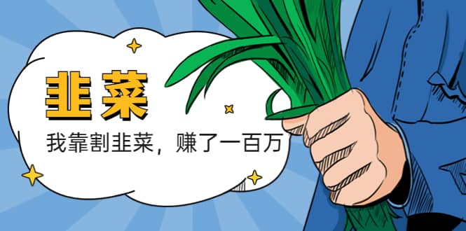 我靠割韭菜 赚了一百万-亿起创业网-副业兼职月入过万-自媒体、引流推广、网赚项目、短视频、技术教程等创业项目资源