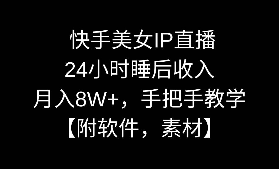 快手美女IP直播,24小时睡后收入,月入8W+,手把手教学【附软件,素材】-亿起创业网-副业兼职月入过万-自媒体、引流推广、网赚项目、短视频、技术教程等创业项目资源