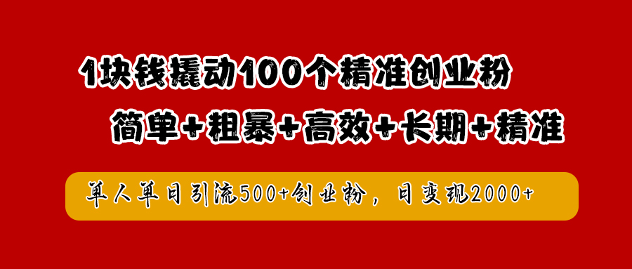 1块钱撬动100个精准创业粉，简单粗暴高效长期精准，单人单日引流500+创业粉，日变现2000+-亿起创业网-副业兼职月入过万-自媒体、引流推广、网赚项目、短视频、技术教程等创业项目资源