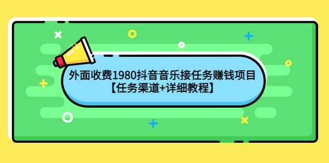 外面收费1980抖音音乐接任务赚钱项目【任务渠道+详细教程】-亿起创业网-副业兼职月入过万-自媒体、引流推广、网赚项目、短视频、技术教程等创业项目资源