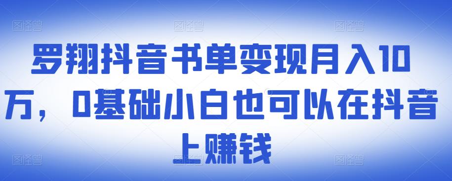 罗翔抖音书单变现月入10万,0基础小白也可以在抖音上赚钱-亿起创业网-副业兼职月入过万-自媒体、引流推广、网赚项目、短视频、技术教程等创业项目资源