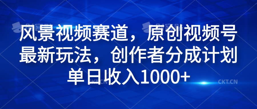 风景视频赛道,原创视频号最新玩法,创作者分成计划单日收入1000+-亿起创业网-副业兼职月入过万-自媒体、引流推广、网赚项目、短视频、技术教程等创业项目资源
