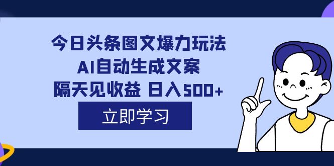 外面收费1980的今日头条图文爆力玩法,AI自动生成文案，隔天见收益 日入500+-亿盟网-副业月入过万