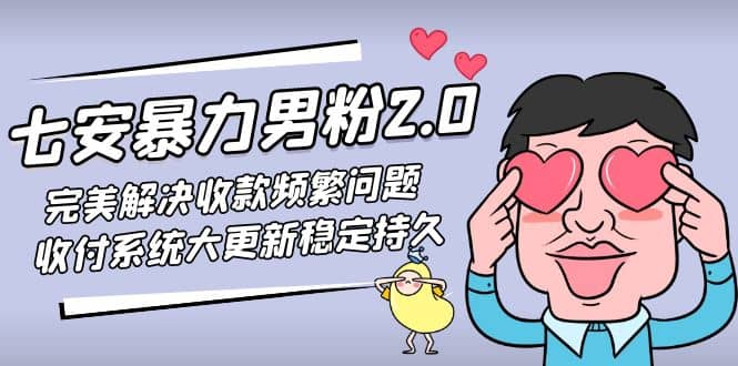 七安暴力男粉2.0 完美解决收款频繁问题 收付系统大更新稳定持久(教程+素材)-亿起创业网-副业兼职月入过万