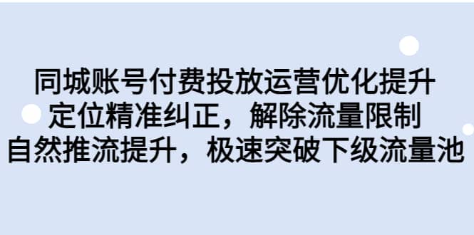 同城账号付费投放运营优化提升,定位精准纠正,解除流量限制,自然推流提升,极速突破下级流量池-亿起创业网-副业兼职月入过万-自媒体、引流推广、网赚项目、短视频、技术教程等创业项目资源