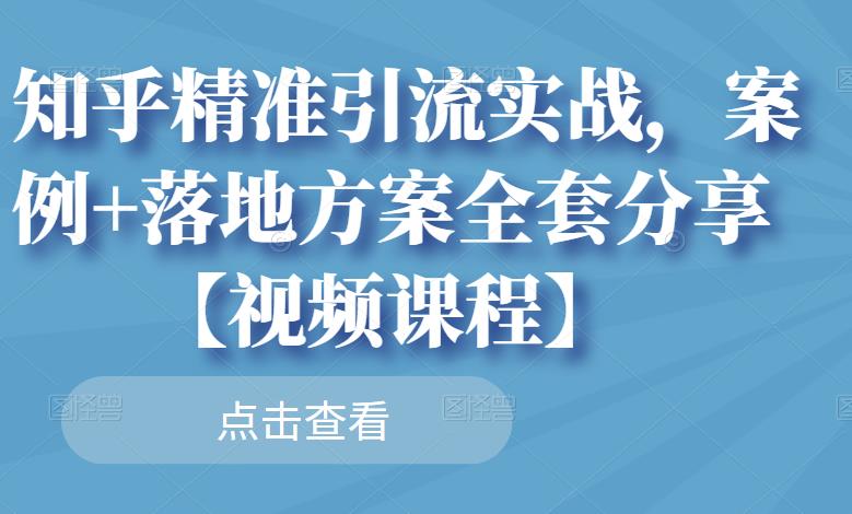 知乎精准引流实战,案例+落地方案全套分享【视频课程】-亿盟网-副业月入过万