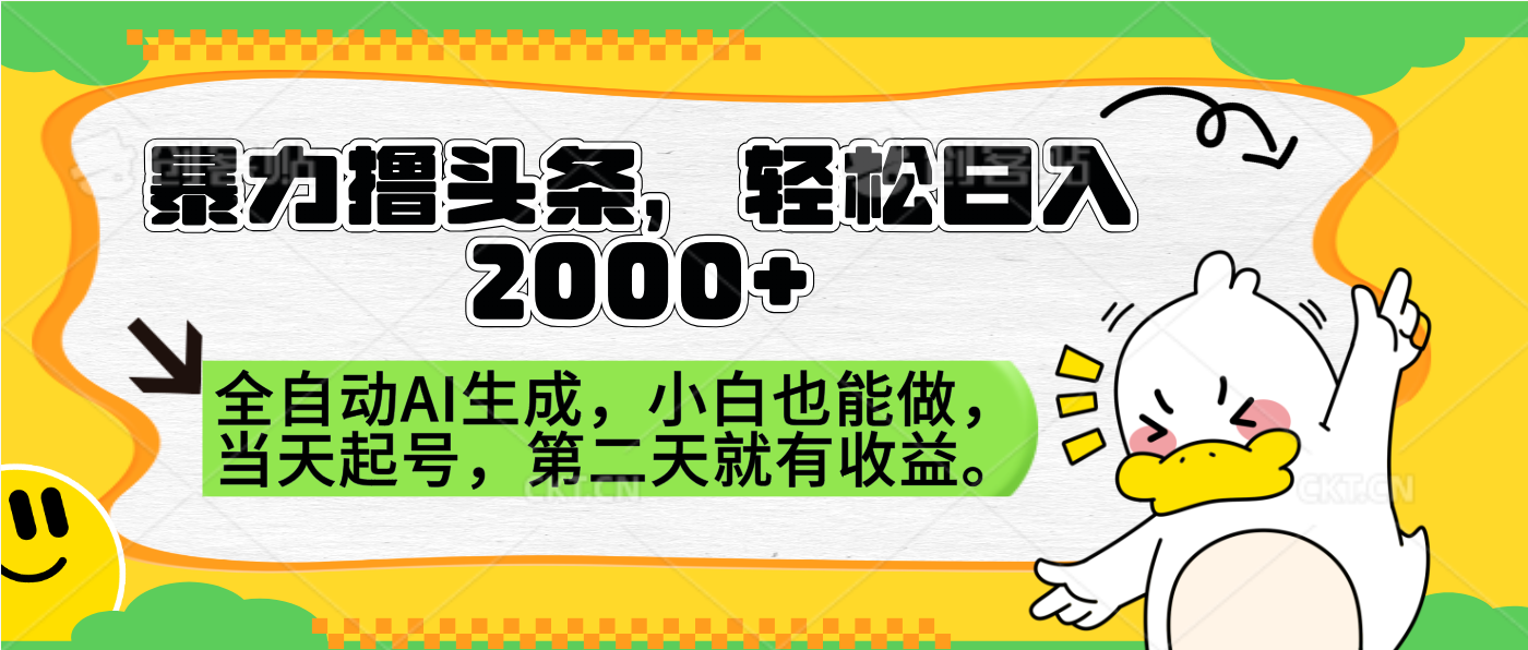 暴力撸头条，AI制作，当天就可以起号。第二天就有收益，轻松日入2000+-亿起创业网-副业兼职月入过万-自媒体、引流推广、网赚项目、短视频、技术教程等创业项目资源