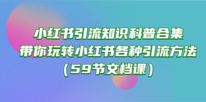 小红书引流知识科普合集,带你玩转小红书各种引流方法(59节文档课)-亿盟网-副业月入过万