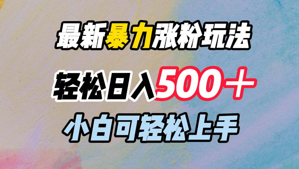 最新暴力涨粉玩法，轻松日入500＋，小白可轻松上手-亿起创业网-副业兼职月入过万-自媒体、引流推广、网赚项目、短视频、技术教程等创业项目资源