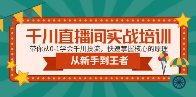 千川直播间实战培训:带你从0-1学会千川投流,快速掌握核心的原理-亿起创业网-副业兼职月入过万-自媒体、引流推广、网赚项目、短视频、技术教程等创业项目资源
