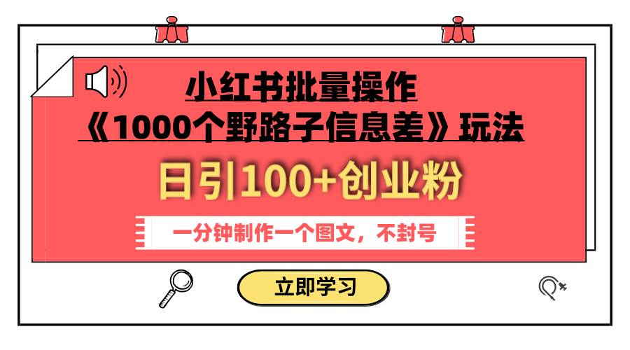 小红书批量操作《1000个野路子信息差》玩法 日引100+创业粉 一分钟一个图文-亿起创业网-副业兼职月入过万-自媒体、引流推广、网赚项目、短视频、技术教程等创业项目资源