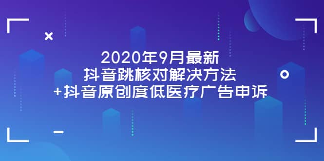 2020年9月最新抖音跳核对解决方法+抖音原创度低医疗广告申诉-亿起创业网-副业兼职月入过万