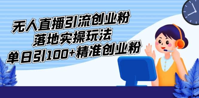 外面收费3980的无人直播引流创业粉落地实操玩法,单日引100+精准创业粉-亿起创业网-副业兼职月入过万-自媒体、引流推广、网赚项目、短视频、技术教程等创业项目资源