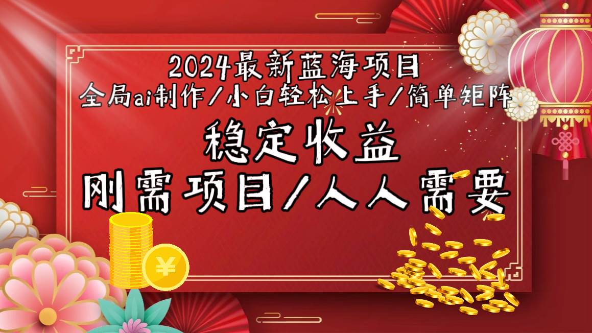 2024最新蓝海项目全局ai制作视频，小白轻松上手，简单矩阵，收入稳定-亿起创业网-副业兼职月入过万-自媒体、引流推广、网赚项目、短视频、技术教程等创业项目资源