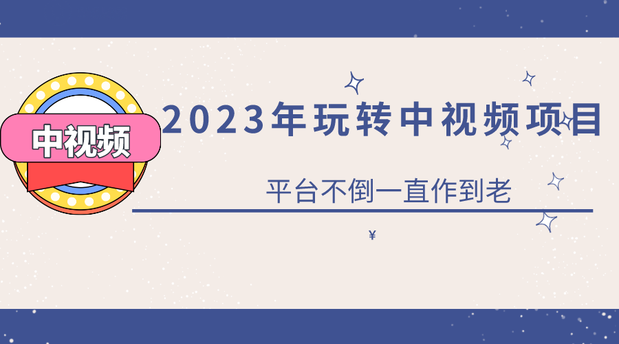 2023一心0基础玩转中视频项目：平台不倒，一直做到老-亿起创业网-副业兼职月入过万