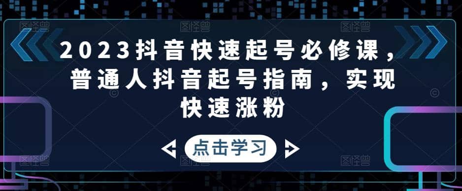 2023抖音快速起号必修课，普通人抖音起号指南，实现快速涨粉-亿盟网-副业月入过万