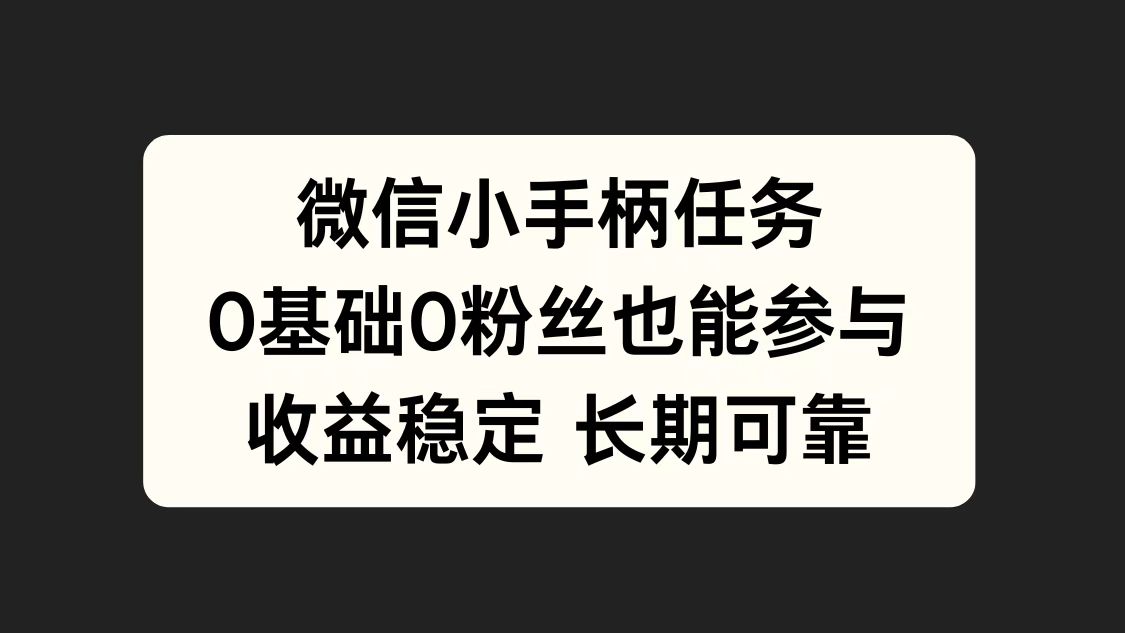 微信小手柄任务,0基础也能参与,收益稳定-亿起创业网-副业兼职月入过万-自媒体、引流推广、网赚项目、短视频、技术教程等创业项目资源