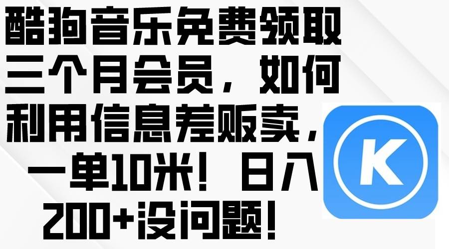 酷狗音乐免费领取三个月会员,利用信息差贩卖,一单10米!日入200+没问题-亿盟网-副业月入过万