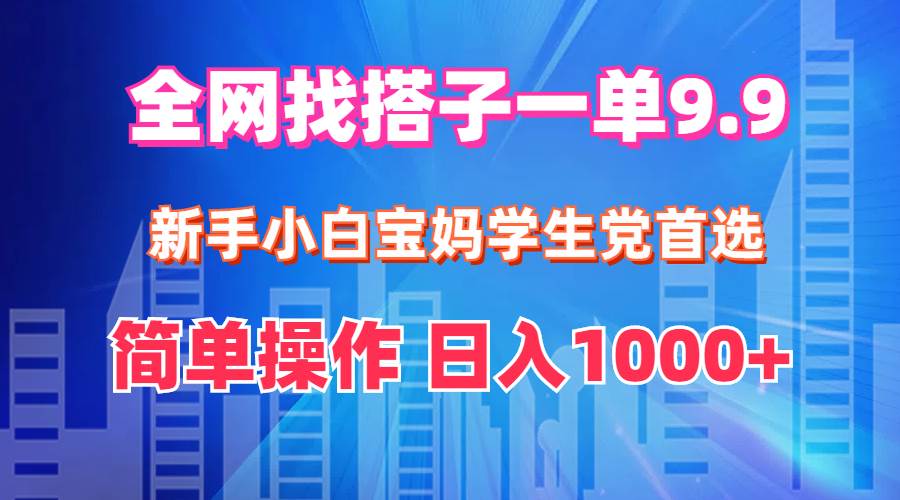 全网找搭子1单9.9 新手小白宝妈学生党首选 简单操作 日入1000+-亿起创业网-副业兼职月入过万