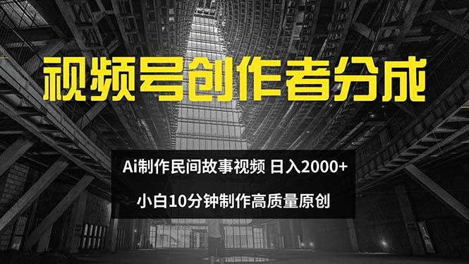 视频号创作者分成 ai制作民间故事 新手小白10分钟制作高质量视频 日入2000-亿起创业网-副业兼职月入过万-自媒体、引流推广、网赚项目、短视频、技术教程等创业项目资源