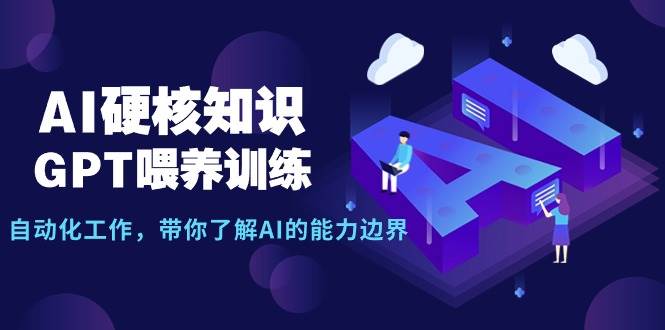 AI硬核知识-GPT喂养训练,自动化工作,带你了解AI的能力边界(10节课)-亿起创业网-副业兼职月入过万-自媒体、引流推广、网赚项目、短视频、技术教程等创业项目资源