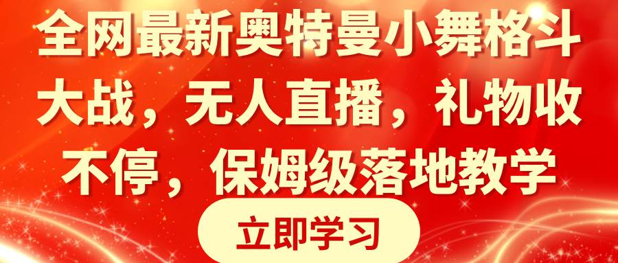 全网最新奥特曼小舞格斗大战，无人直播，礼物收不停，保姆级落地教学-亿盟网-副业月入过万