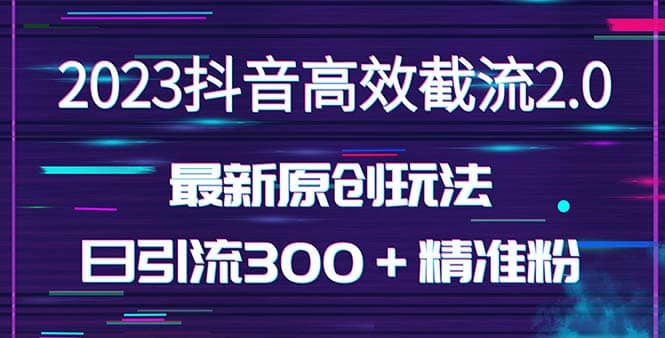 日引300＋创业粉，独家抖音高效截流2.0玩法（价值1280）-亿起创业网-副业兼职月入过万