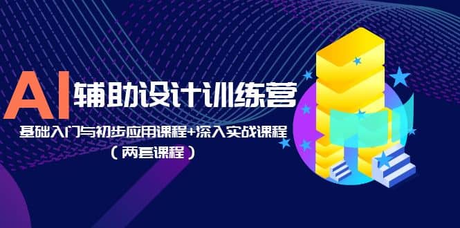 AI辅助设计训练营：基础入门与初步应用课程+深入实战课程（两套课程）-亿盟网-副业月入过万