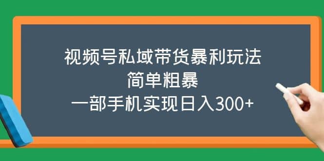 视频号私域带货暴利玩法，简单粗暴-亿起创业网-副业兼职月入过万
