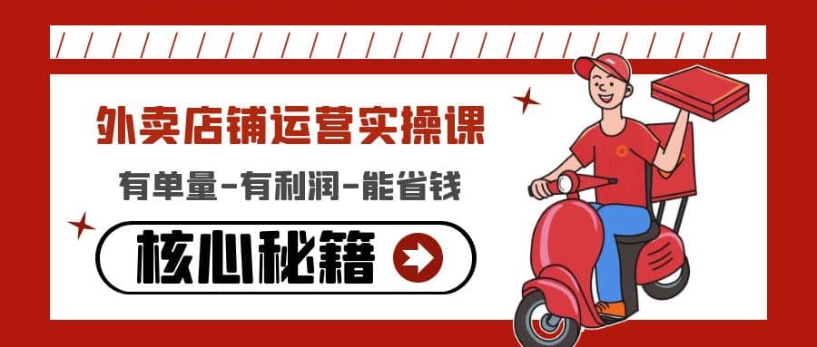 外卖店铺运营实操课：有单量-有利润-能省钱，核心秘籍无保留分享-亿起创业网-副业兼职月入过万-自媒体、引流推广、网赚项目、短视频、技术教程等创业项目资源