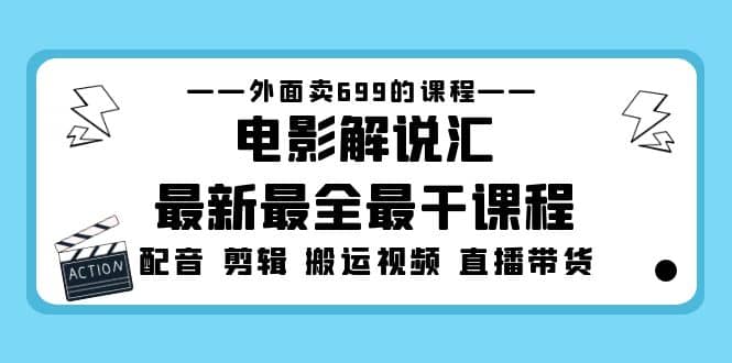 外面卖699的电影解说汇最新最全最干课程：电影配音 剪辑 搬运视频 直播带货-亿起创业网-副业兼职月入过万-自媒体、引流推广、网赚项目、短视频、技术教程等创业项目资源