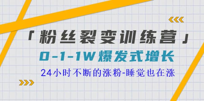 「粉丝裂变训练营」0-1-1w爆发式增长，24小时不断的涨粉-睡觉也在涨-16节课-亿起创业网-副业兼职月入过万-自媒体、引流推广、网赚项目、短视频、技术教程等创业项目资源