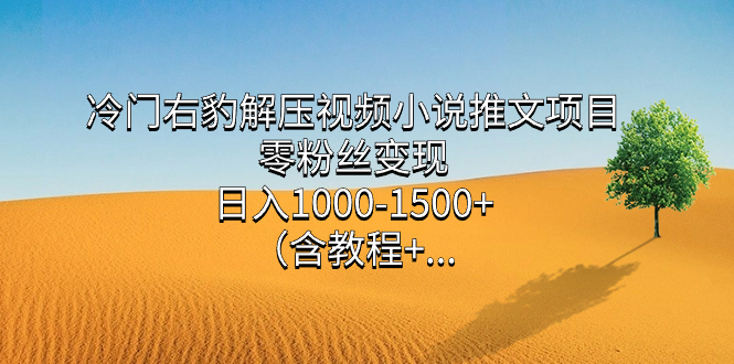 冷门右豹解压视频小说推文项目,零粉丝变现,日入1000-1500+(含教程)-亿起创业网-副业兼职月入过万-自媒体、引流推广、网赚项目、短视频、技术教程等创业项目资源