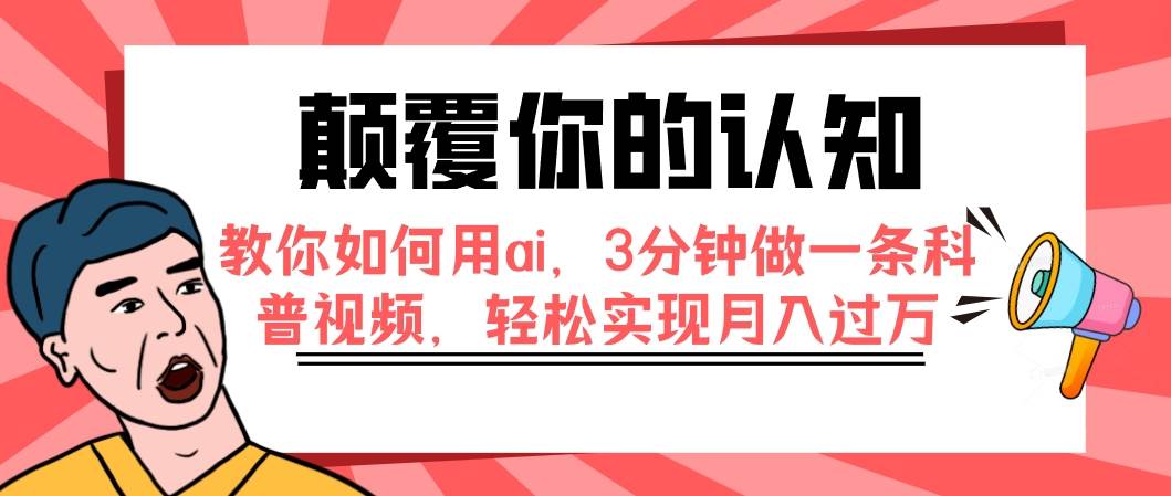 颠覆你的认知,教你如何用ai,3分钟做一条科普视频,轻松实现月入过万-亿起创业网-副业兼职月入过万-自媒体、引流推广、网赚项目、短视频、技术教程等创业项目资源