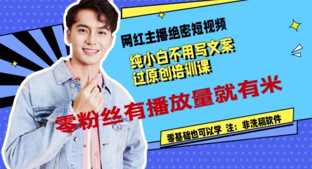 网红主播绝密短视频,纯小白不用写文案过原创培训课,零粉丝有播放量就有米-亿起创业网-副业兼职月入过万