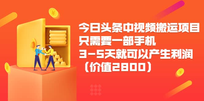今日头条中视频搬运项目，只需要一部手机3-5天就可以产生利润（价值2800）-亿盟网-副业月入过万