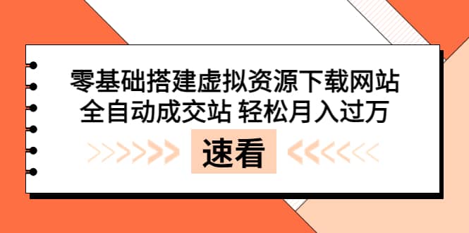 零基础搭建虚拟资源下载网站，全自动成交站 轻松月入过万（源码+安装教程)-亿起创业网-副业兼职月入过万