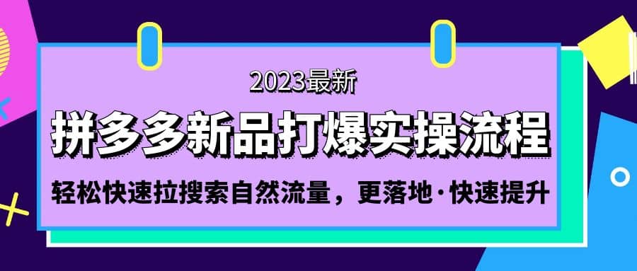 拼多多-新品打爆实操流程：轻松快速拉搜索自然流量，更落地·快速提升-亿起创业网-副业兼职月入过万-自媒体、引流推广、网赚项目、短视频、技术教程等创业项目资源