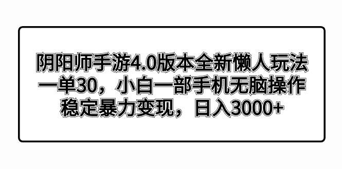 阴阳师手游4.0版本全新懒人玩法，一单30，小白一部手机无脑操作，稳定暴力变现-亿起创业网-副业兼职月入过万-自媒体、引流推广、网赚项目、短视频、技术教程等创业项目资源